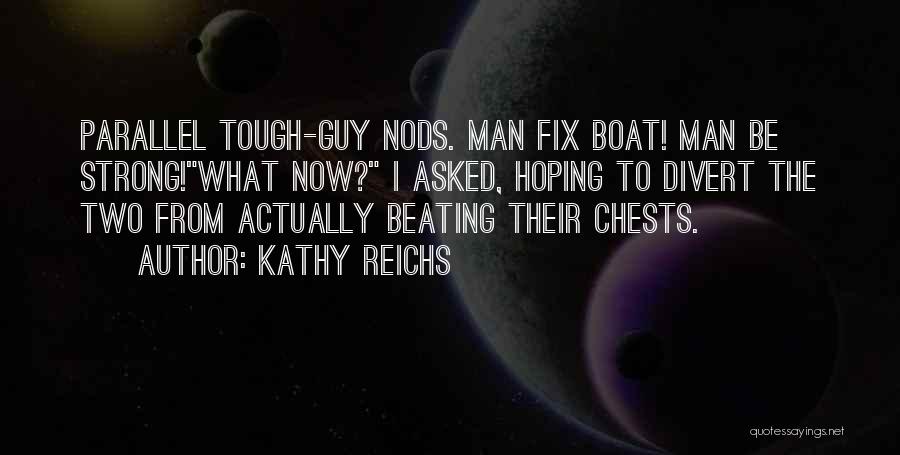 Kathy Reichs Quotes: Parallel Tough-guy Nods. Man Fix Boat! Man Be Strong!what Now? I Asked, Hoping To Divert The Two From Actually Beating