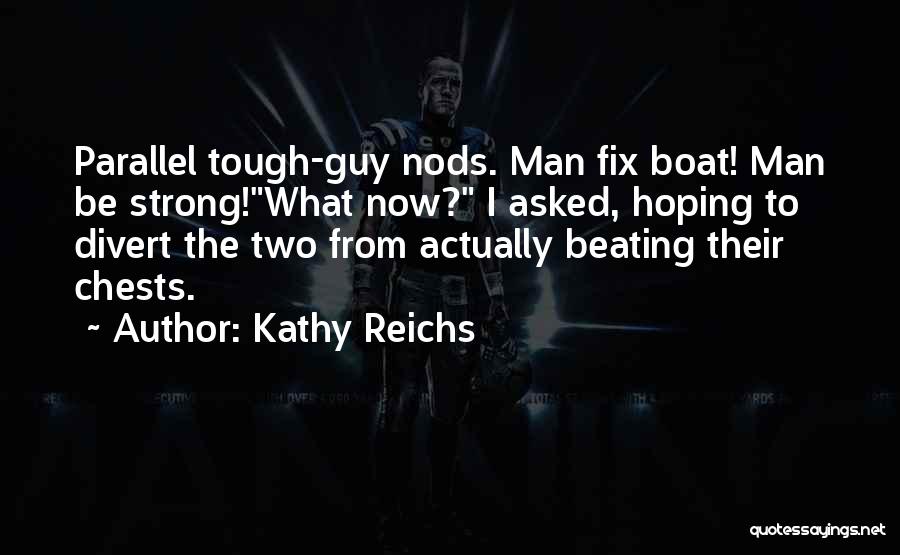 Kathy Reichs Quotes: Parallel Tough-guy Nods. Man Fix Boat! Man Be Strong!what Now? I Asked, Hoping To Divert The Two From Actually Beating