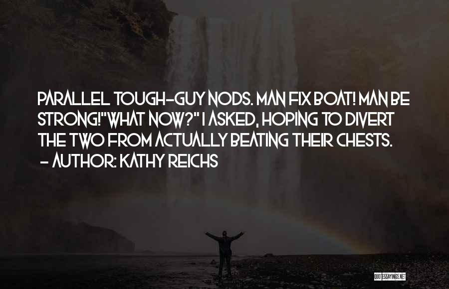 Kathy Reichs Quotes: Parallel Tough-guy Nods. Man Fix Boat! Man Be Strong!what Now? I Asked, Hoping To Divert The Two From Actually Beating