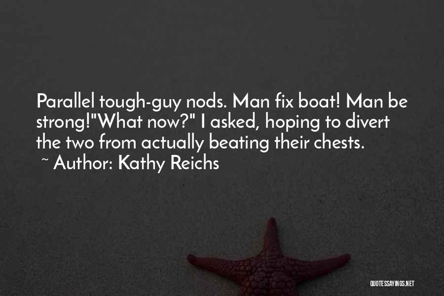 Kathy Reichs Quotes: Parallel Tough-guy Nods. Man Fix Boat! Man Be Strong!what Now? I Asked, Hoping To Divert The Two From Actually Beating