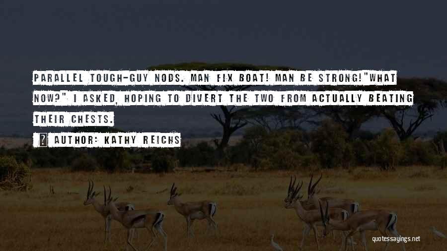 Kathy Reichs Quotes: Parallel Tough-guy Nods. Man Fix Boat! Man Be Strong!what Now? I Asked, Hoping To Divert The Two From Actually Beating