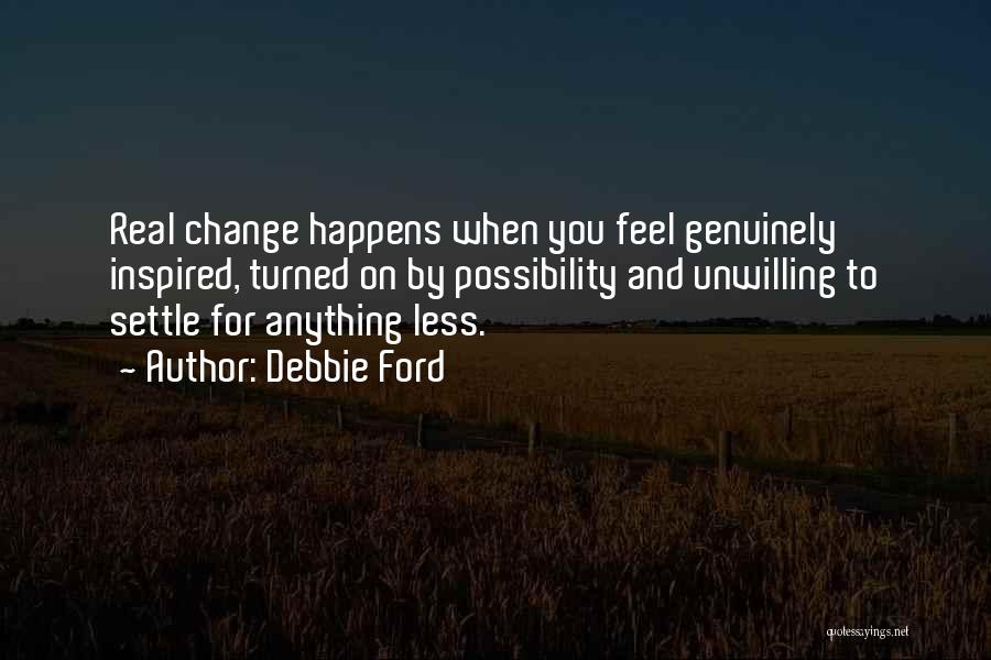 Debbie Ford Quotes: Real Change Happens When You Feel Genuinely Inspired, Turned On By Possibility And Unwilling To Settle For Anything Less.