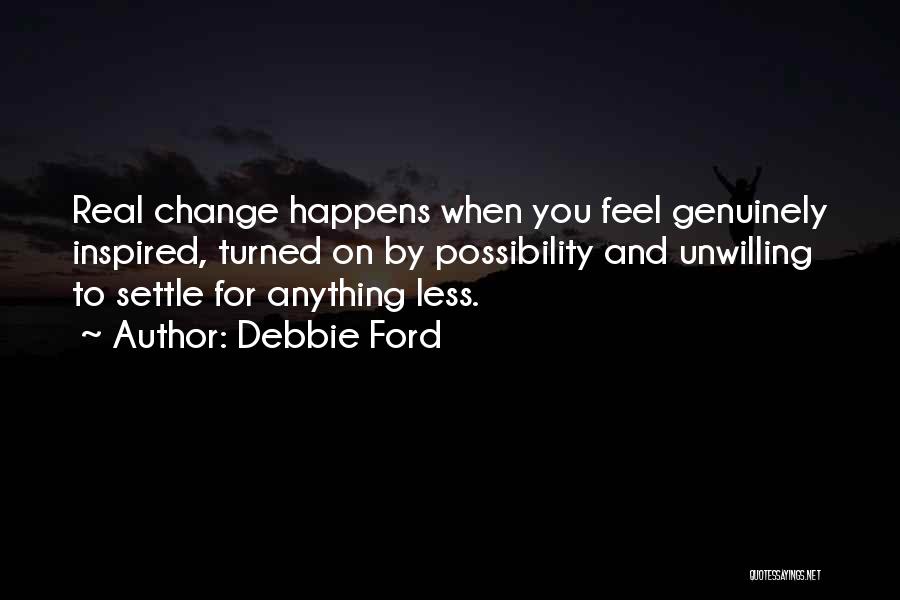 Debbie Ford Quotes: Real Change Happens When You Feel Genuinely Inspired, Turned On By Possibility And Unwilling To Settle For Anything Less.