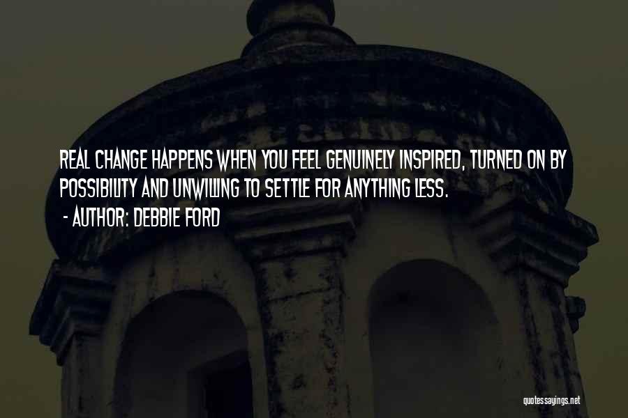 Debbie Ford Quotes: Real Change Happens When You Feel Genuinely Inspired, Turned On By Possibility And Unwilling To Settle For Anything Less.