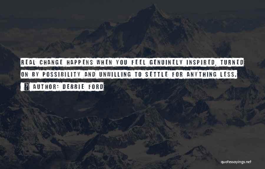 Debbie Ford Quotes: Real Change Happens When You Feel Genuinely Inspired, Turned On By Possibility And Unwilling To Settle For Anything Less.