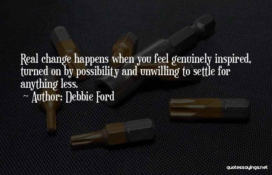 Debbie Ford Quotes: Real Change Happens When You Feel Genuinely Inspired, Turned On By Possibility And Unwilling To Settle For Anything Less.