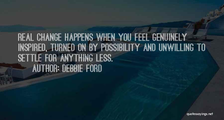 Debbie Ford Quotes: Real Change Happens When You Feel Genuinely Inspired, Turned On By Possibility And Unwilling To Settle For Anything Less.