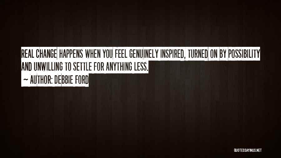 Debbie Ford Quotes: Real Change Happens When You Feel Genuinely Inspired, Turned On By Possibility And Unwilling To Settle For Anything Less.