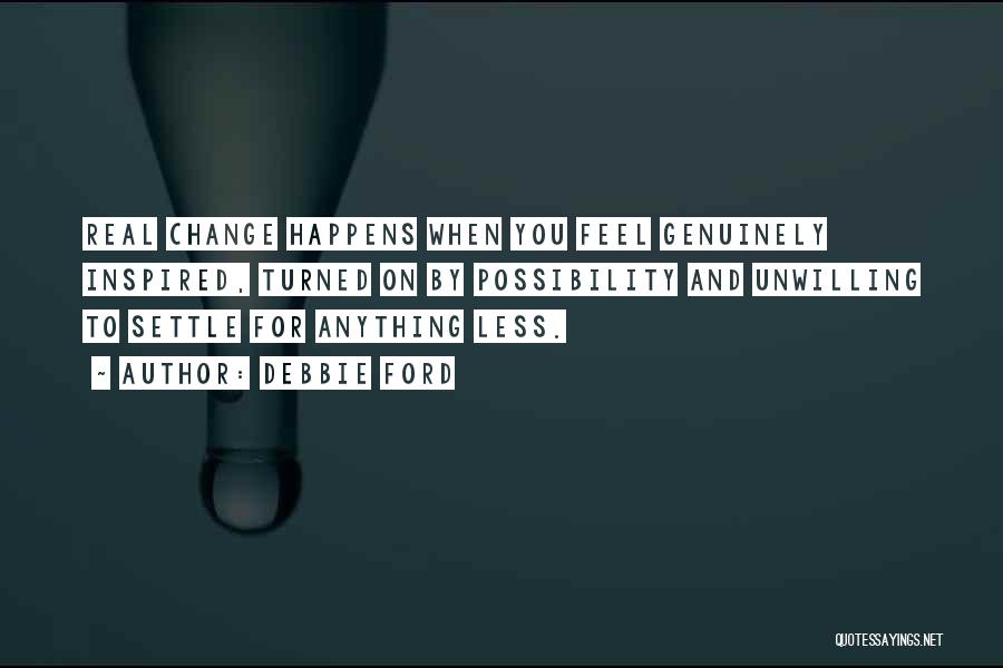Debbie Ford Quotes: Real Change Happens When You Feel Genuinely Inspired, Turned On By Possibility And Unwilling To Settle For Anything Less.