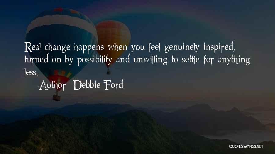 Debbie Ford Quotes: Real Change Happens When You Feel Genuinely Inspired, Turned On By Possibility And Unwilling To Settle For Anything Less.