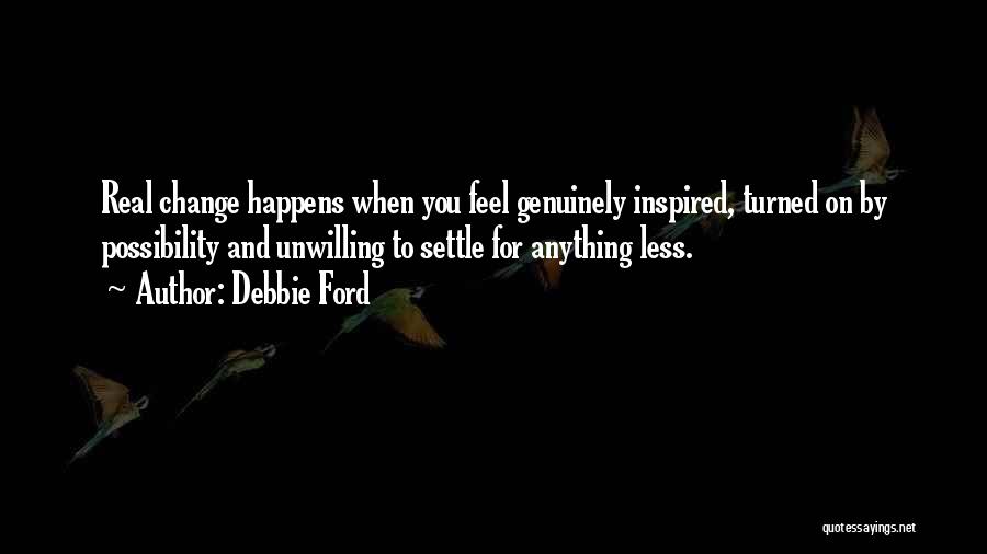 Debbie Ford Quotes: Real Change Happens When You Feel Genuinely Inspired, Turned On By Possibility And Unwilling To Settle For Anything Less.