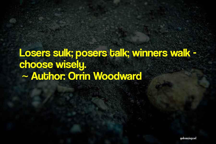 Orrin Woodward Quotes: Losers Sulk; Posers Talk; Winners Walk - Choose Wisely.