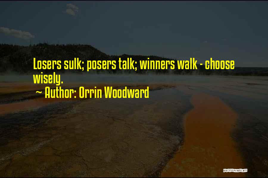Orrin Woodward Quotes: Losers Sulk; Posers Talk; Winners Walk - Choose Wisely.