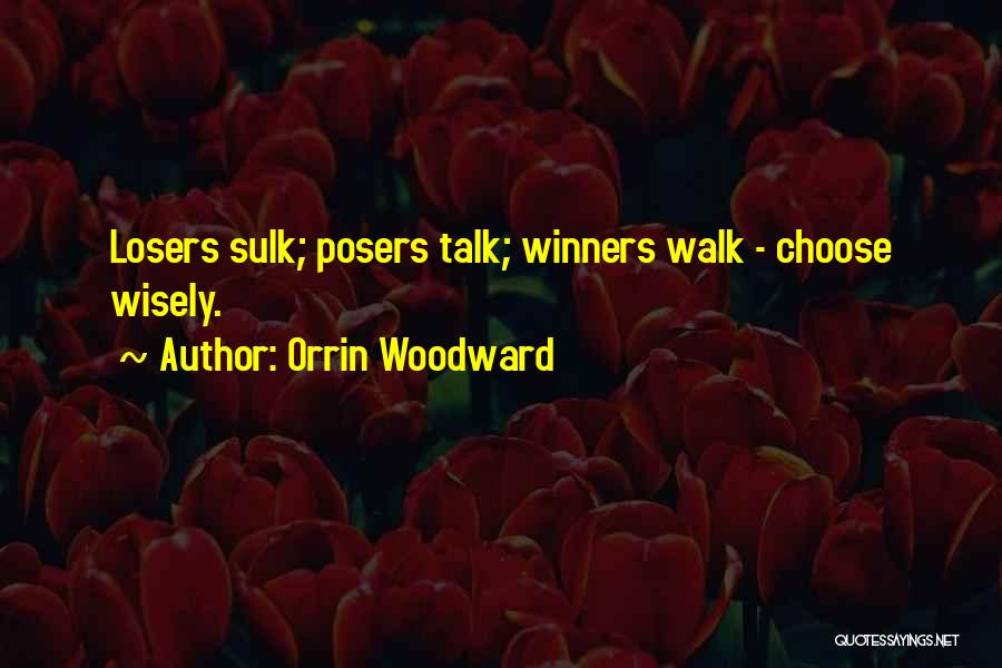 Orrin Woodward Quotes: Losers Sulk; Posers Talk; Winners Walk - Choose Wisely.