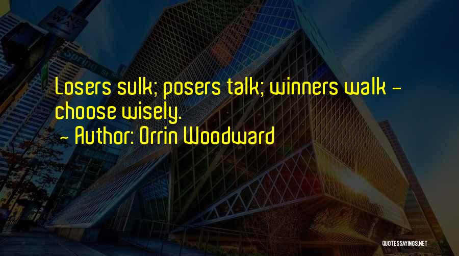 Orrin Woodward Quotes: Losers Sulk; Posers Talk; Winners Walk - Choose Wisely.