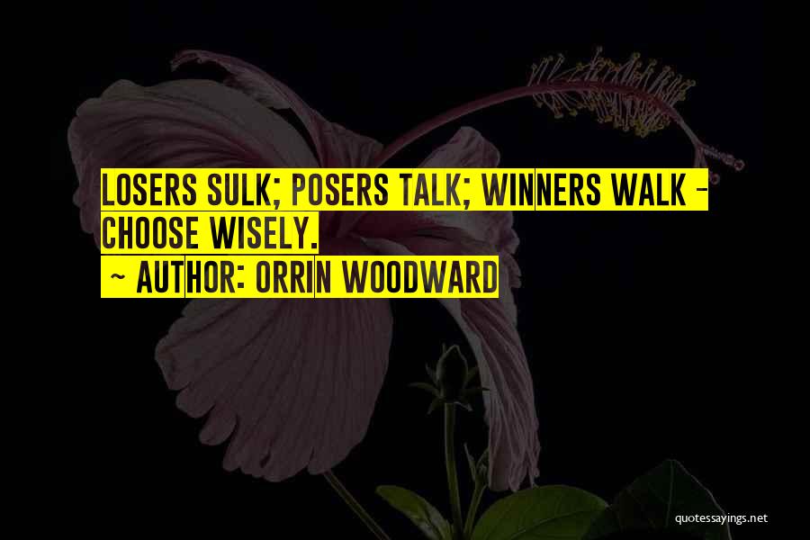 Orrin Woodward Quotes: Losers Sulk; Posers Talk; Winners Walk - Choose Wisely.