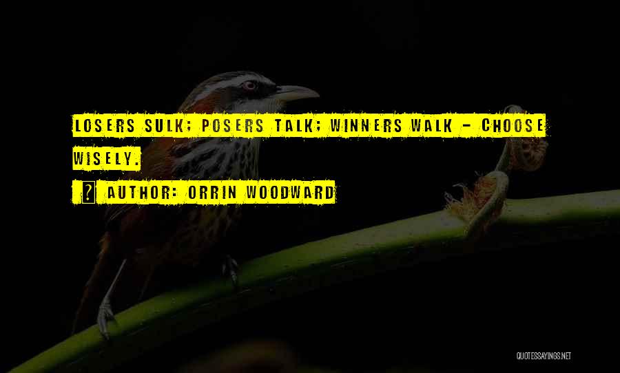 Orrin Woodward Quotes: Losers Sulk; Posers Talk; Winners Walk - Choose Wisely.