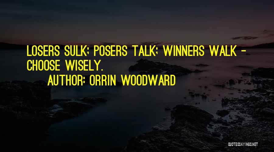 Orrin Woodward Quotes: Losers Sulk; Posers Talk; Winners Walk - Choose Wisely.