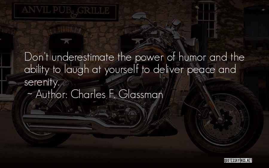 Charles F. Glassman Quotes: Don't Underestimate The Power Of Humor And The Ability To Laugh At Yourself To Deliver Peace And Serenity.