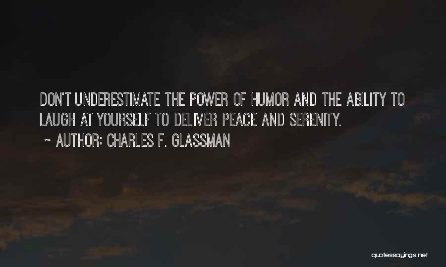 Charles F. Glassman Quotes: Don't Underestimate The Power Of Humor And The Ability To Laugh At Yourself To Deliver Peace And Serenity.