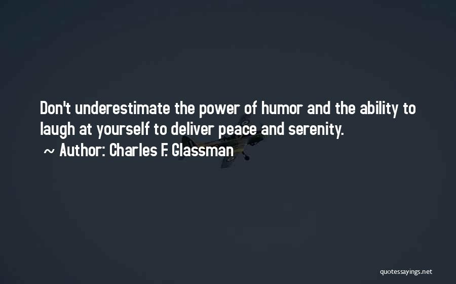 Charles F. Glassman Quotes: Don't Underestimate The Power Of Humor And The Ability To Laugh At Yourself To Deliver Peace And Serenity.