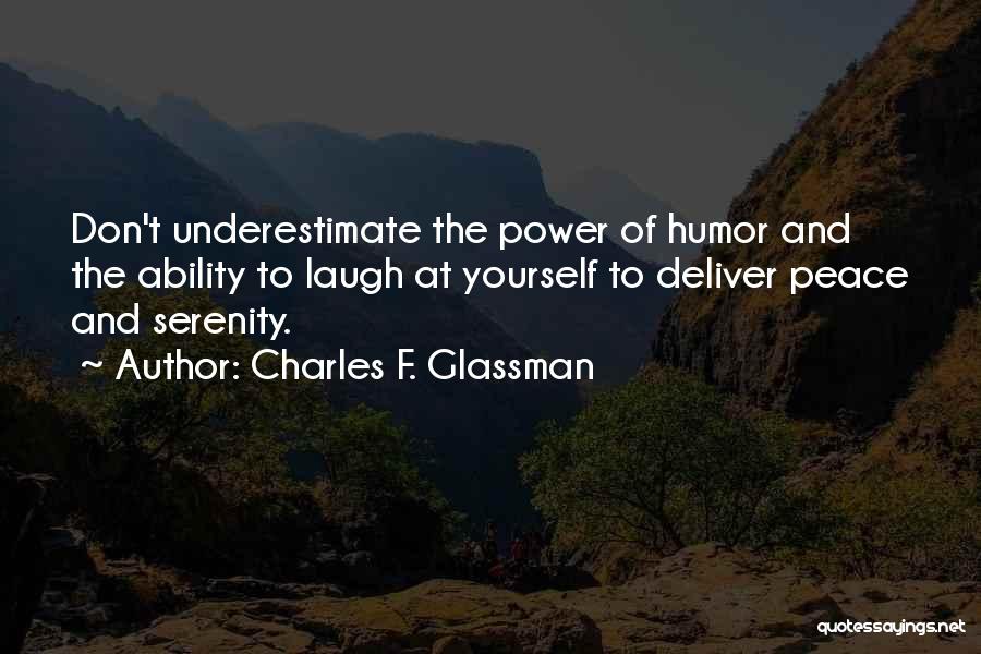 Charles F. Glassman Quotes: Don't Underestimate The Power Of Humor And The Ability To Laugh At Yourself To Deliver Peace And Serenity.