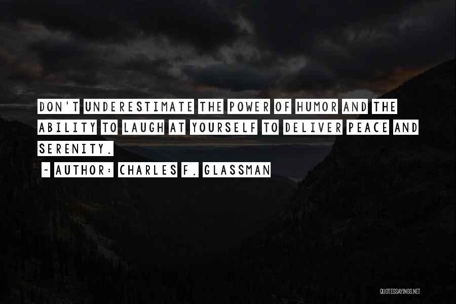 Charles F. Glassman Quotes: Don't Underestimate The Power Of Humor And The Ability To Laugh At Yourself To Deliver Peace And Serenity.