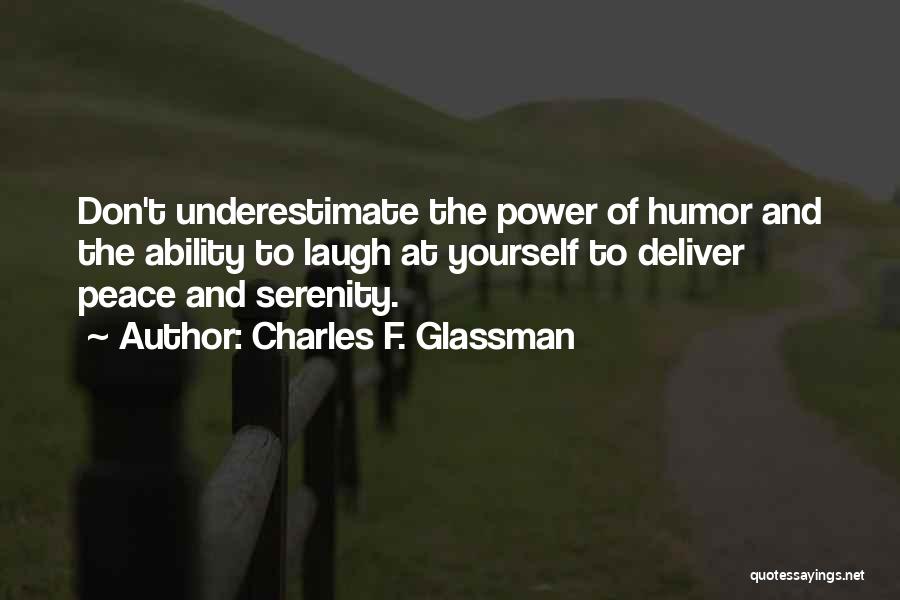 Charles F. Glassman Quotes: Don't Underestimate The Power Of Humor And The Ability To Laugh At Yourself To Deliver Peace And Serenity.