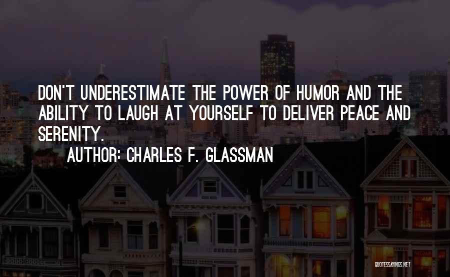 Charles F. Glassman Quotes: Don't Underestimate The Power Of Humor And The Ability To Laugh At Yourself To Deliver Peace And Serenity.