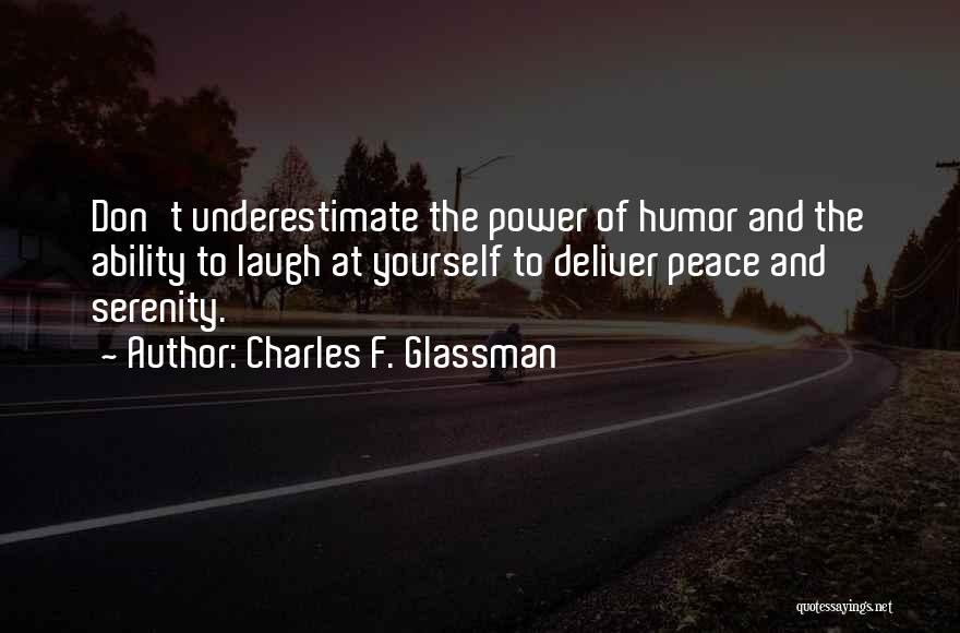 Charles F. Glassman Quotes: Don't Underestimate The Power Of Humor And The Ability To Laugh At Yourself To Deliver Peace And Serenity.