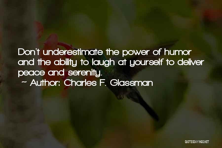 Charles F. Glassman Quotes: Don't Underestimate The Power Of Humor And The Ability To Laugh At Yourself To Deliver Peace And Serenity.