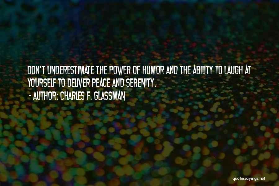 Charles F. Glassman Quotes: Don't Underestimate The Power Of Humor And The Ability To Laugh At Yourself To Deliver Peace And Serenity.