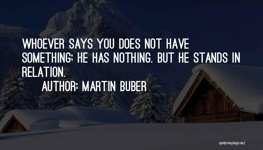Martin Buber Quotes: Whoever Says You Does Not Have Something; He Has Nothing. But He Stands In Relation.