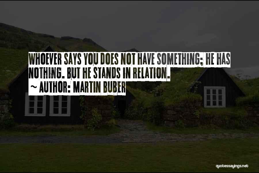 Martin Buber Quotes: Whoever Says You Does Not Have Something; He Has Nothing. But He Stands In Relation.