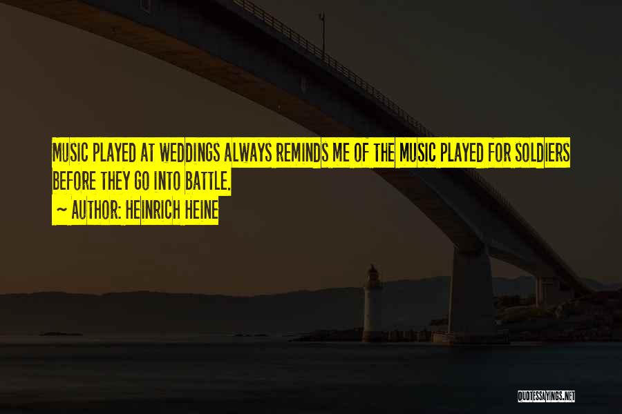 Heinrich Heine Quotes: Music Played At Weddings Always Reminds Me Of The Music Played For Soldiers Before They Go Into Battle.