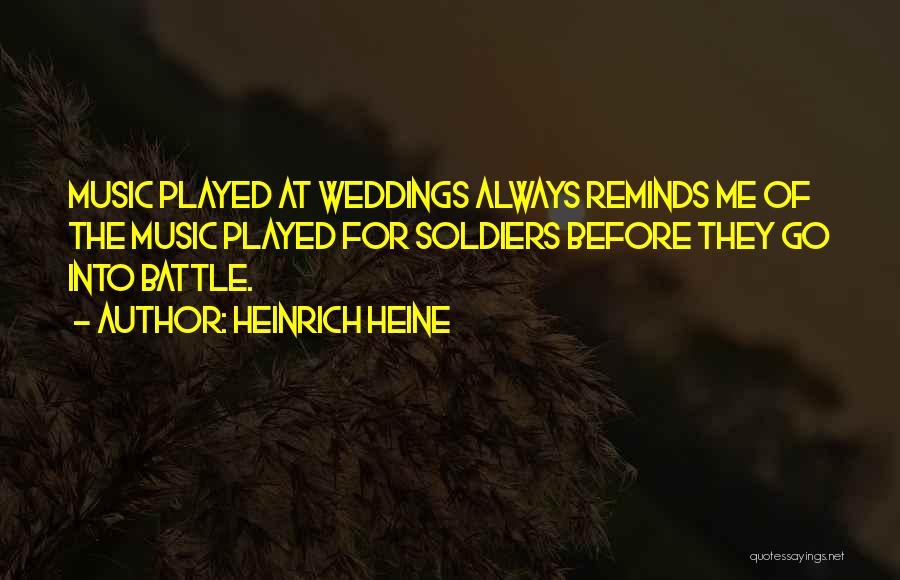 Heinrich Heine Quotes: Music Played At Weddings Always Reminds Me Of The Music Played For Soldiers Before They Go Into Battle.