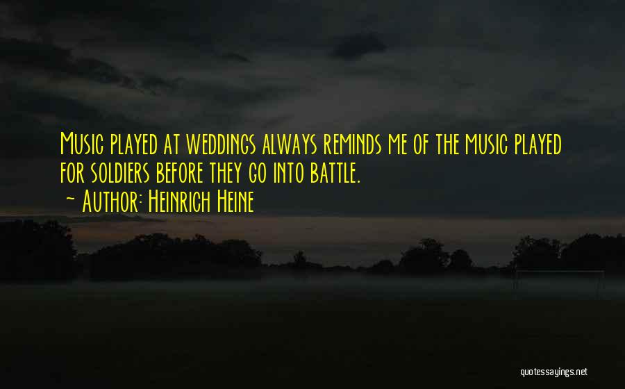 Heinrich Heine Quotes: Music Played At Weddings Always Reminds Me Of The Music Played For Soldiers Before They Go Into Battle.