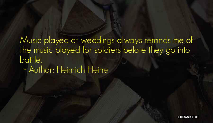Heinrich Heine Quotes: Music Played At Weddings Always Reminds Me Of The Music Played For Soldiers Before They Go Into Battle.