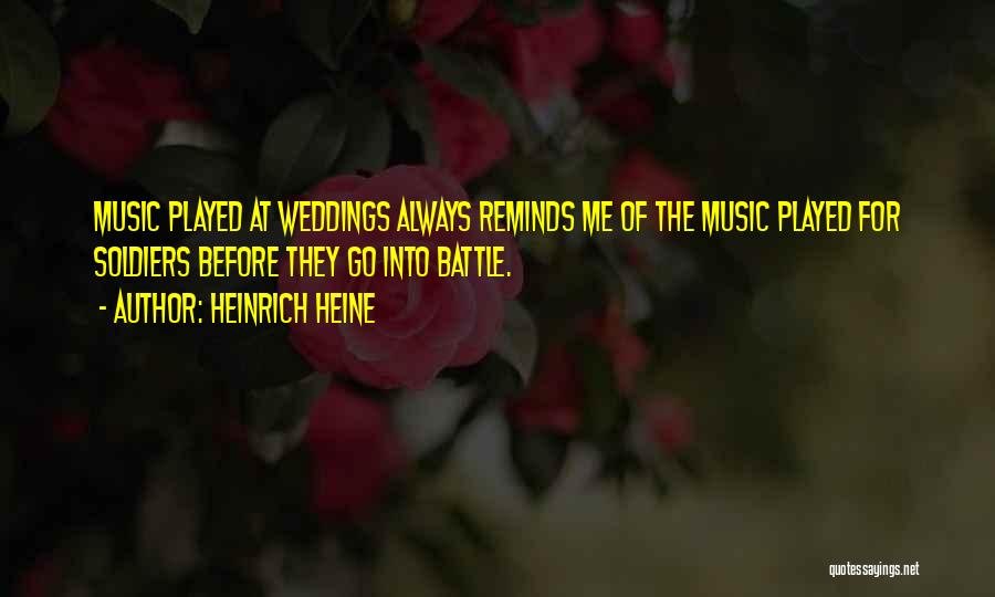 Heinrich Heine Quotes: Music Played At Weddings Always Reminds Me Of The Music Played For Soldiers Before They Go Into Battle.