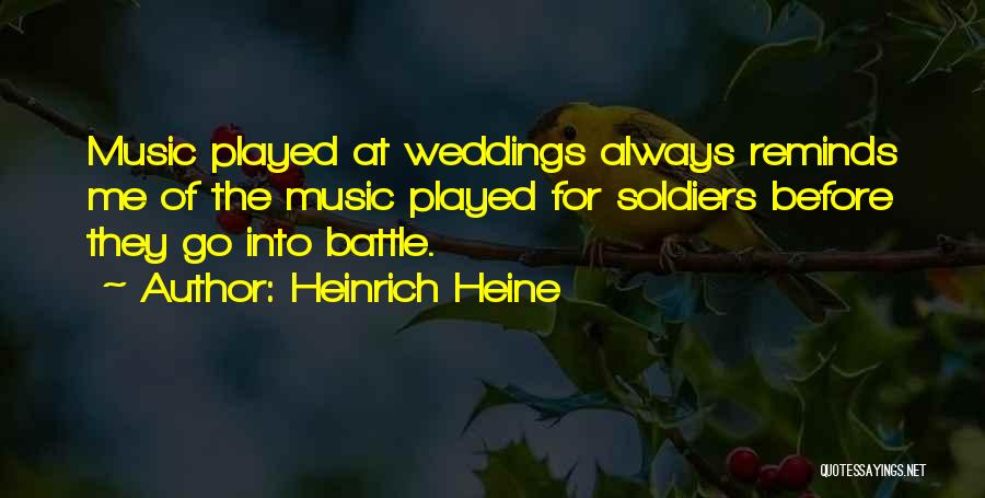 Heinrich Heine Quotes: Music Played At Weddings Always Reminds Me Of The Music Played For Soldiers Before They Go Into Battle.