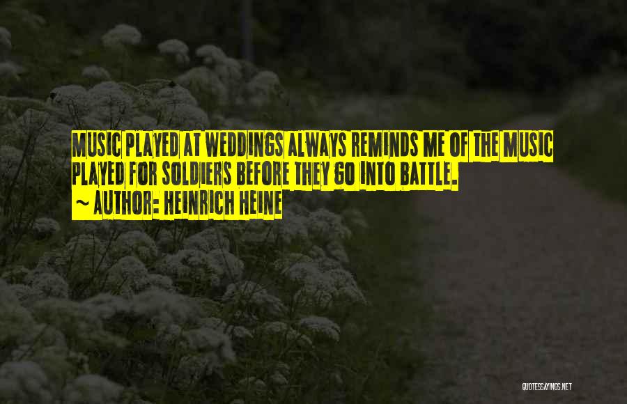 Heinrich Heine Quotes: Music Played At Weddings Always Reminds Me Of The Music Played For Soldiers Before They Go Into Battle.