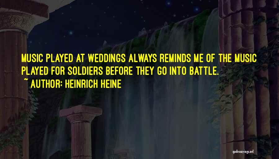 Heinrich Heine Quotes: Music Played At Weddings Always Reminds Me Of The Music Played For Soldiers Before They Go Into Battle.