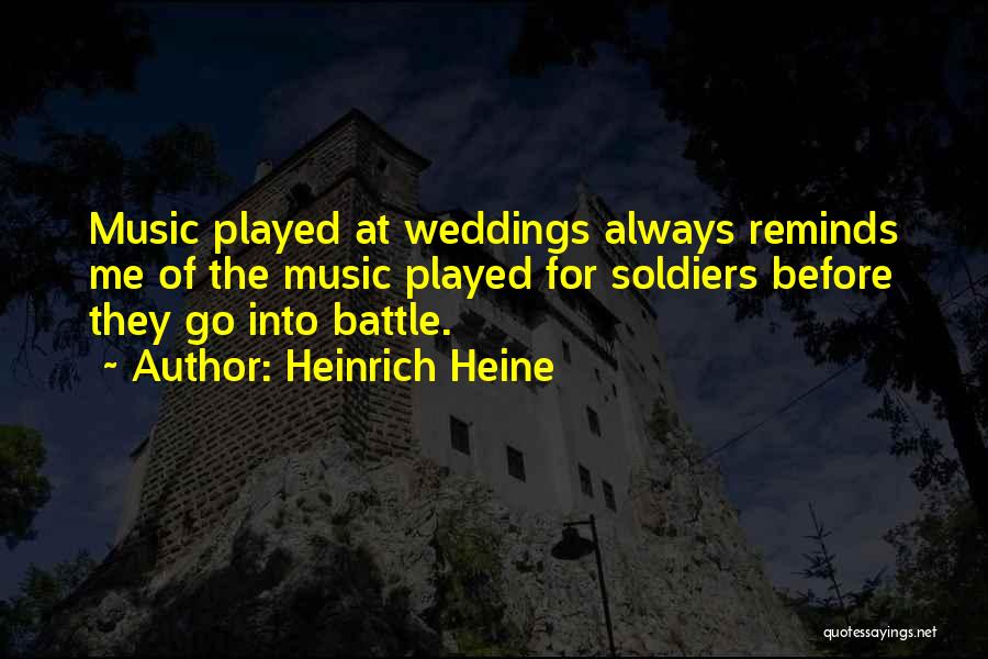 Heinrich Heine Quotes: Music Played At Weddings Always Reminds Me Of The Music Played For Soldiers Before They Go Into Battle.