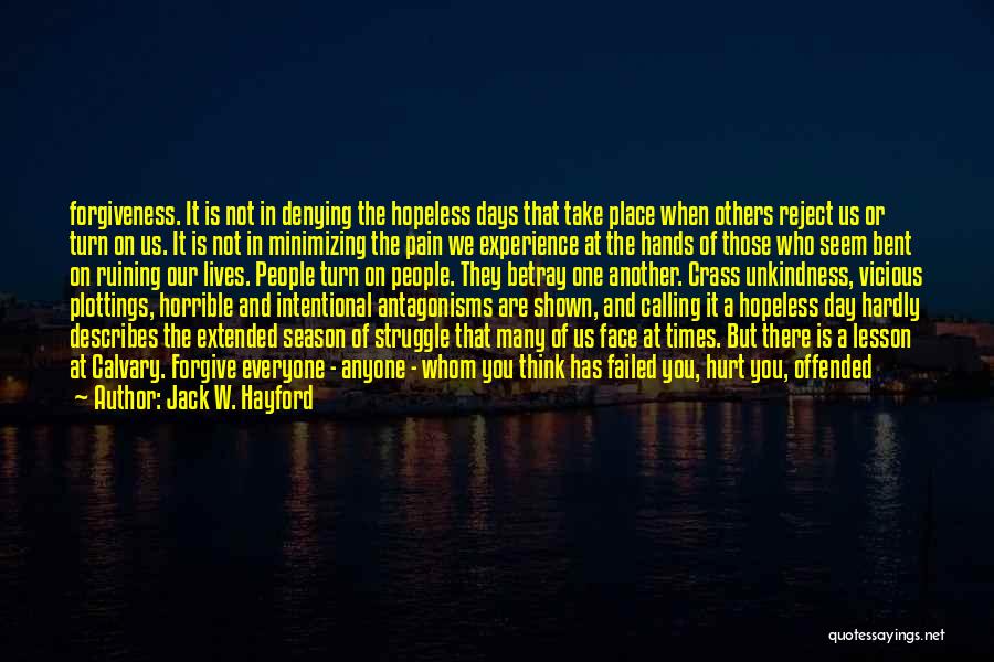 Jack W. Hayford Quotes: Forgiveness. It Is Not In Denying The Hopeless Days That Take Place When Others Reject Us Or Turn On Us.