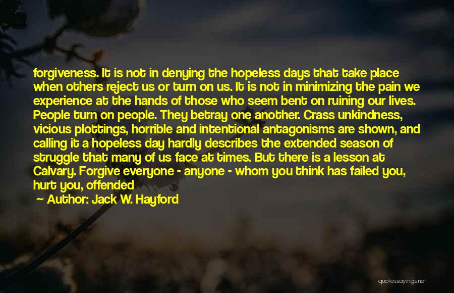 Jack W. Hayford Quotes: Forgiveness. It Is Not In Denying The Hopeless Days That Take Place When Others Reject Us Or Turn On Us.