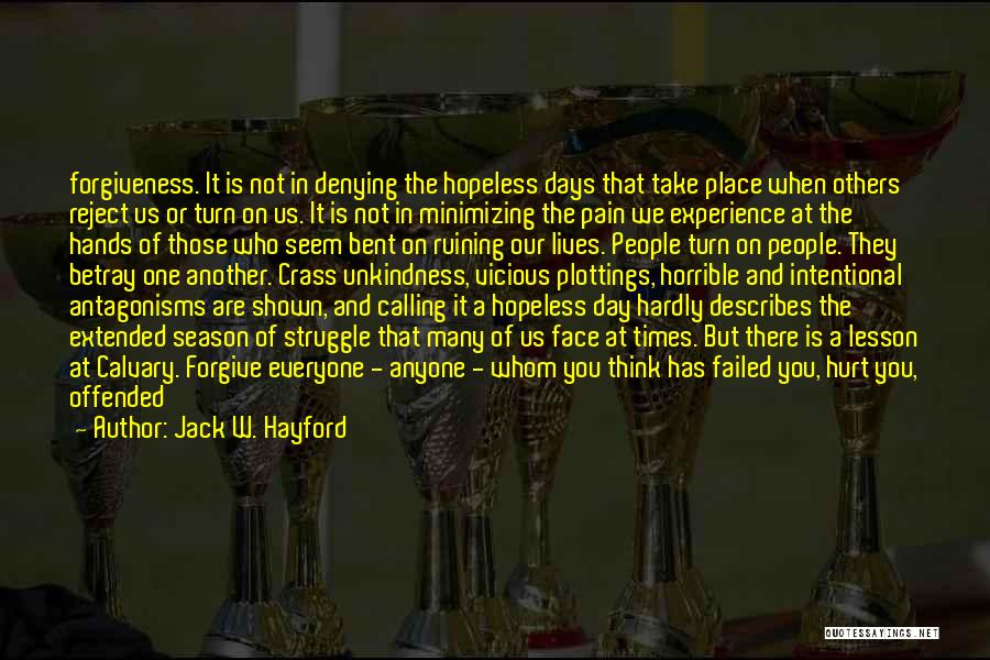 Jack W. Hayford Quotes: Forgiveness. It Is Not In Denying The Hopeless Days That Take Place When Others Reject Us Or Turn On Us.