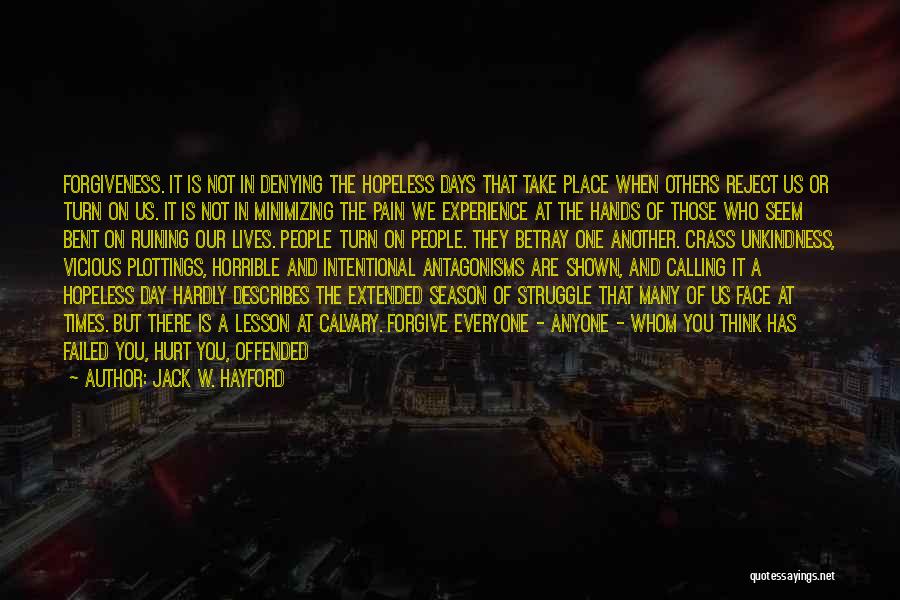 Jack W. Hayford Quotes: Forgiveness. It Is Not In Denying The Hopeless Days That Take Place When Others Reject Us Or Turn On Us.