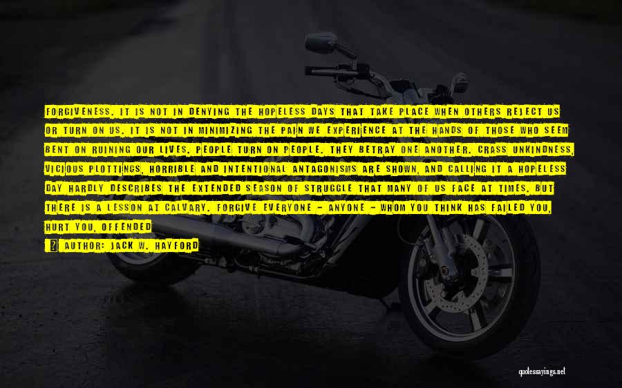 Jack W. Hayford Quotes: Forgiveness. It Is Not In Denying The Hopeless Days That Take Place When Others Reject Us Or Turn On Us.