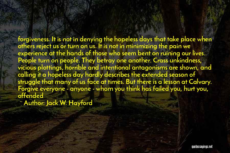 Jack W. Hayford Quotes: Forgiveness. It Is Not In Denying The Hopeless Days That Take Place When Others Reject Us Or Turn On Us.