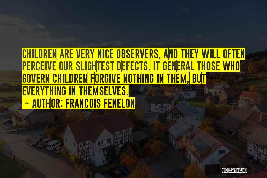 Francois Fenelon Quotes: Children Are Very Nice Observers, And They Will Often Perceive Our Slightest Defects. It General Those Who Govern Children Forgive